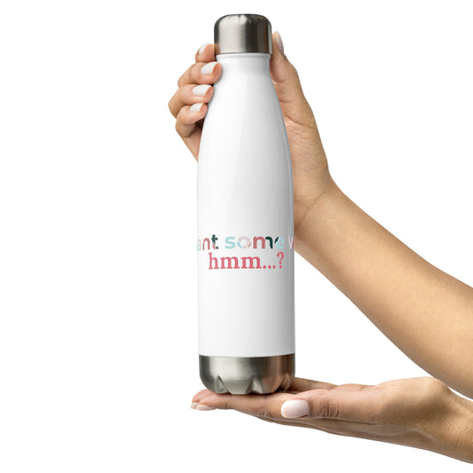 You Want Some Water? Hmm? Stainless steel water bottle